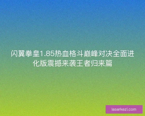 闪翼拳皇1.85热血格斗巅峰对决全面进化版震撼来袭王者归来篇