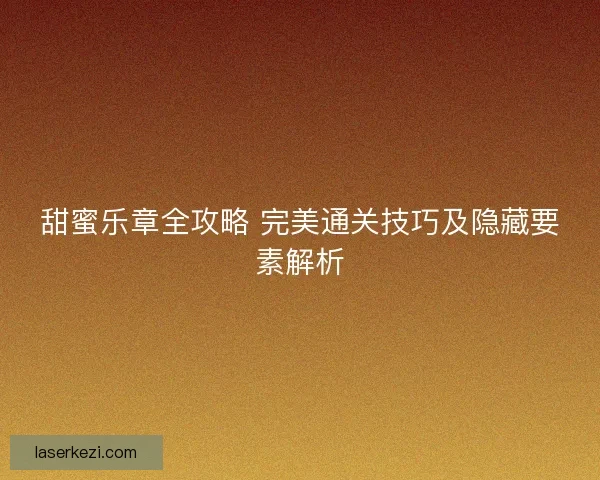 甜蜜乐章全攻略 完美通关技巧及隐藏要素解析