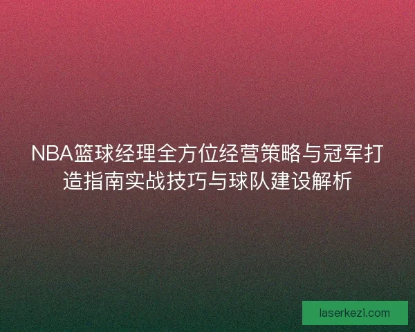 NBA篮球经理全方位经营策略与冠军打造指南实战技巧与球队建设解析
