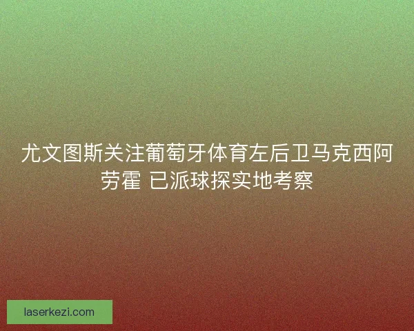 尤文图斯关注葡萄牙体育左后卫马克西阿劳霍 已派球探实地考察