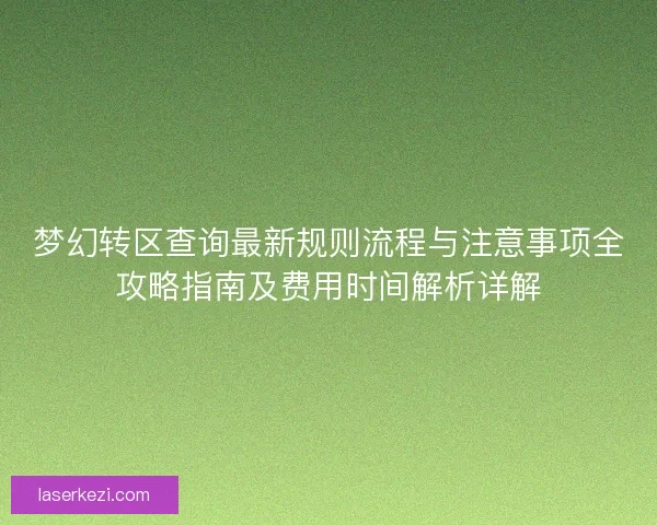 梦幻转区查询最新规则流程与注意事项全攻略指南及费用时间解析详解