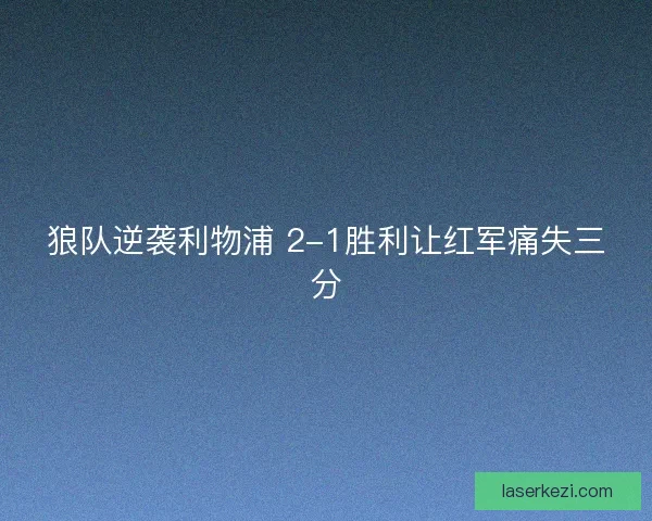 狼队逆袭利物浦 2-1胜利让红军痛失三分