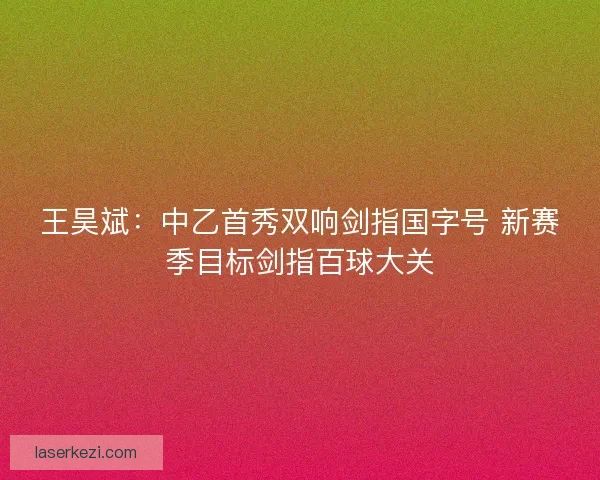 王昊斌：中乙首秀双响剑指国字号 新赛季目标剑指百球大关
