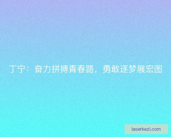 丁宁：奋力拼搏青春路，勇敢逐梦展宏图